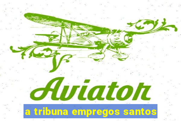 a tribuna empregos santos